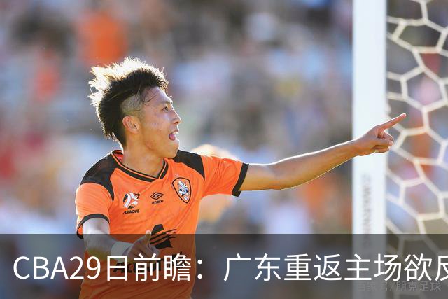 CBA29日前瞻：广东重返主场欲反弹 北京继续冲连胜 北控能否避连败